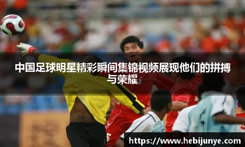 中国足球明星精彩瞬间集锦视频展现他们的拼搏与荣耀