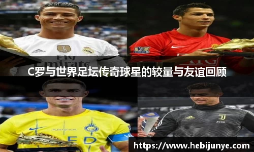 C罗与世界足坛传奇球星的较量与友谊回顾